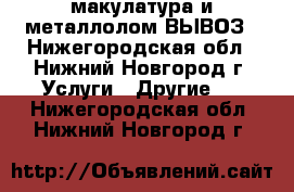 макулатура и металлолом ВЫВОЗ - Нижегородская обл., Нижний Новгород г. Услуги » Другие   . Нижегородская обл.,Нижний Новгород г.